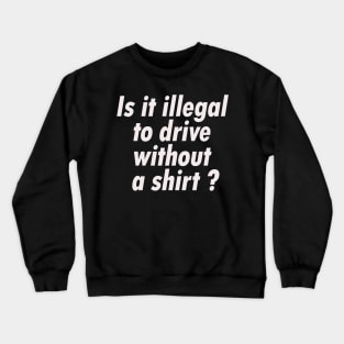 Is it illegal to drive without a shirt Crewneck Sweatshirt